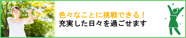 色々なことに挑戦できる！充実した日々を過ごせます