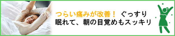 つらい痛みが改善！ぐっすり眠れて、朝の目覚めもスッキリ